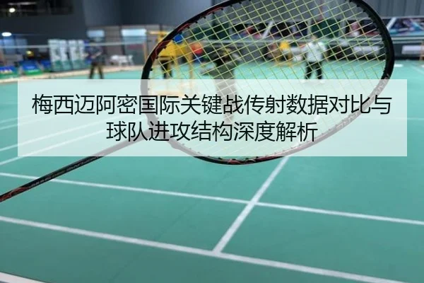 梅西迈阿密国际关键战传射数据对比与球队进攻结构深度解析