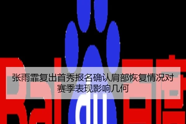 张雨霏复出首秀报名确认肩部恢复情况对赛季表现影响几何