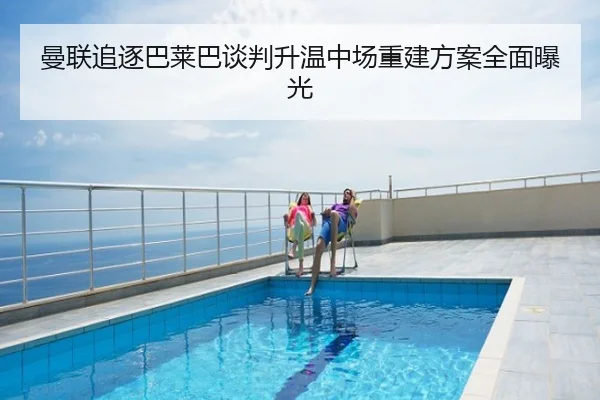 曼联追逐巴莱巴谈判升温中场重建方案全面曝光