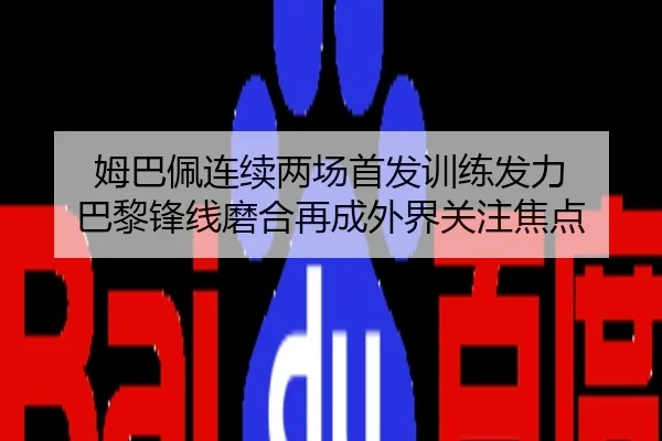 姆巴佩连续两场首发训练发力 巴黎锋线磨合再成外界关注焦点