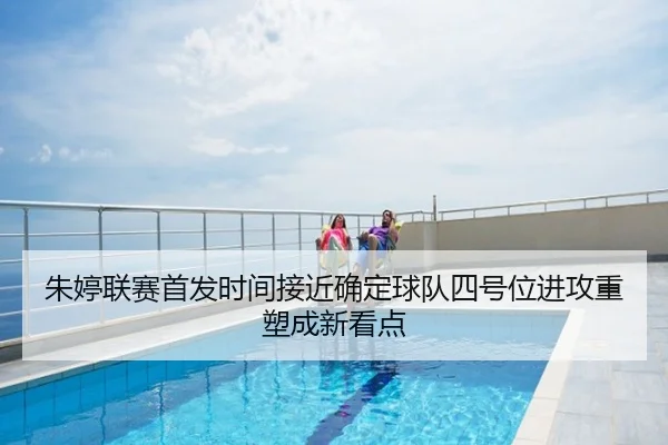 朱婷联赛首发时间接近确定球队四号位进攻重塑成新看点