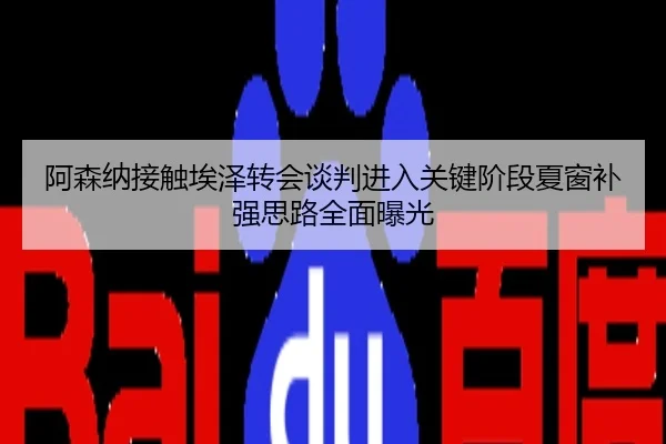 阿森纳接触埃泽转会谈判进入关键阶段夏窗补强思路全面曝光