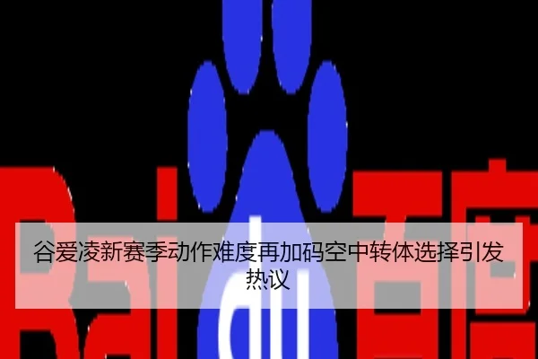 谷爱凌新赛季动作难度再加码空中转体选择引发热议